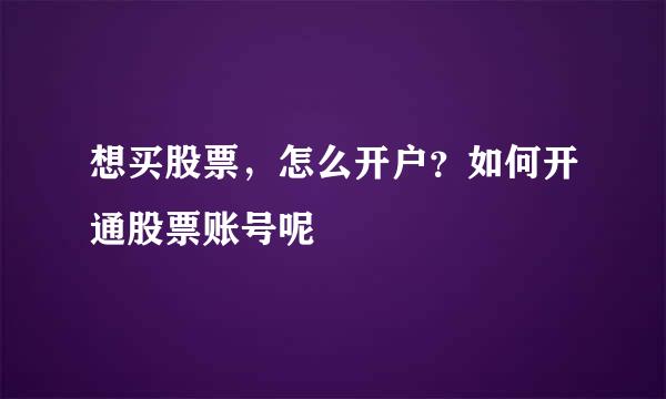 想买股票，怎么开户？如何开通股票账号呢