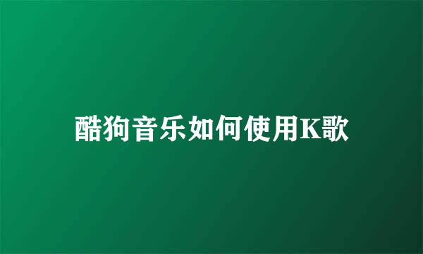 酷狗音乐如何使用K歌