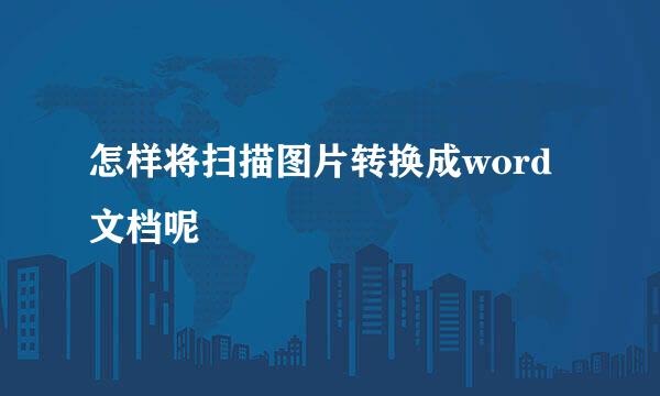 怎样将扫描图片转换成word文档呢