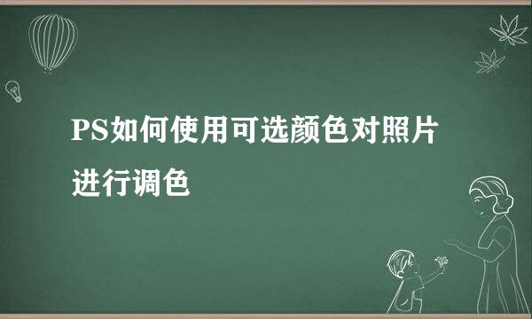 PS如何使用可选颜色对照片进行调色