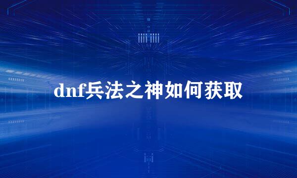 dnf兵法之神如何获取