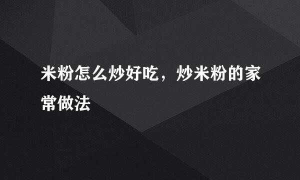 米粉怎么炒好吃，炒米粉的家常做法