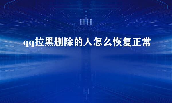 qq拉黑删除的人怎么恢复正常
