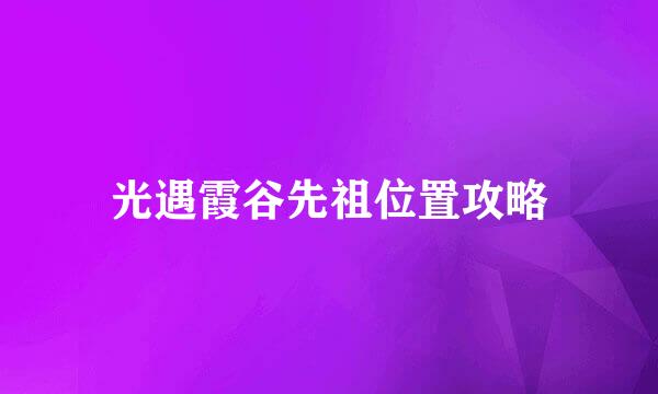 光遇霞谷先祖位置攻略