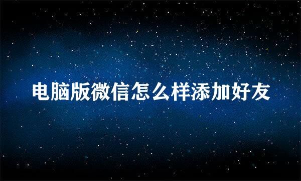 电脑版微信怎么样添加好友
