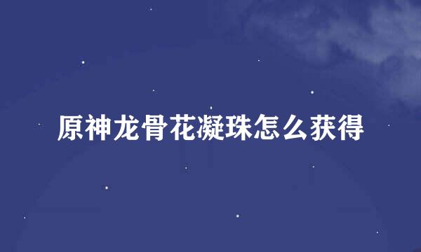 原神龙骨花凝珠怎么获得