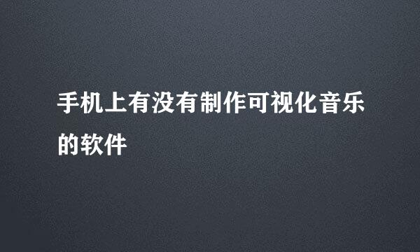 手机上有没有制作可视化音乐的软件
