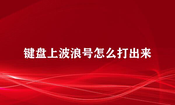 键盘上波浪号怎么打出来