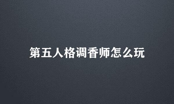 第五人格调香师怎么玩