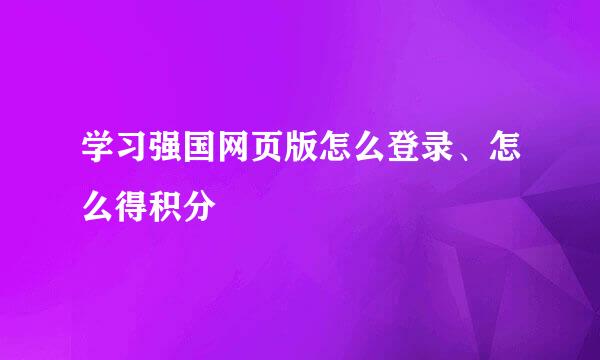 学习强国网页版怎么登录、怎么得积分