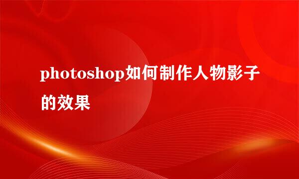 photoshop如何制作人物影子的效果