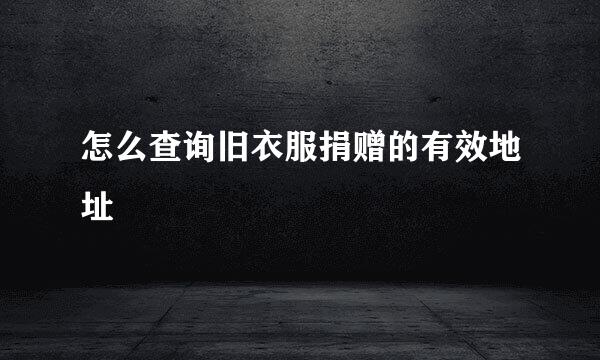 怎么查询旧衣服捐赠的有效地址