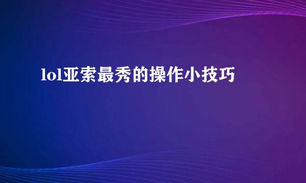 lol亚索最秀的操作小技巧
