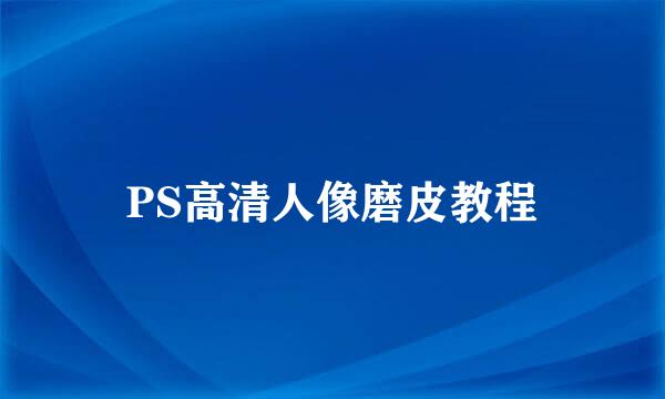 PS高清人像磨皮教程