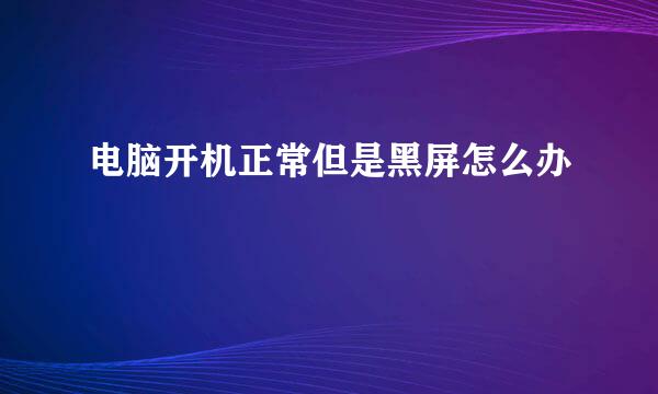 电脑开机正常但是黑屏怎么办