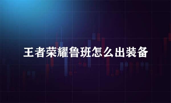 王者荣耀鲁班怎么出装备