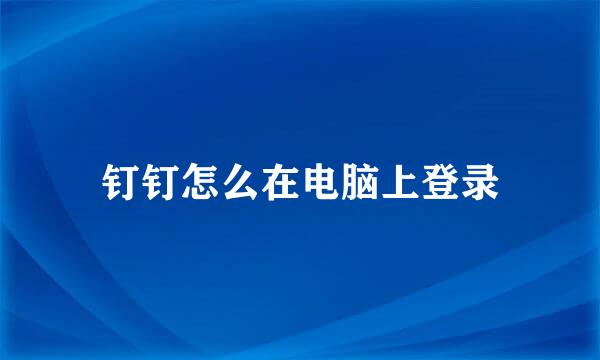 钉钉怎么在电脑上登录