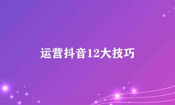 运营抖音12大技巧