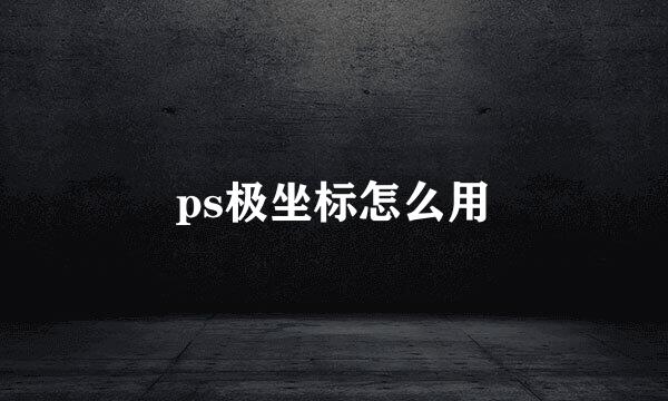 ps极坐标怎么用