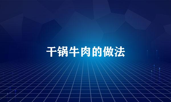 干锅牛肉的做法