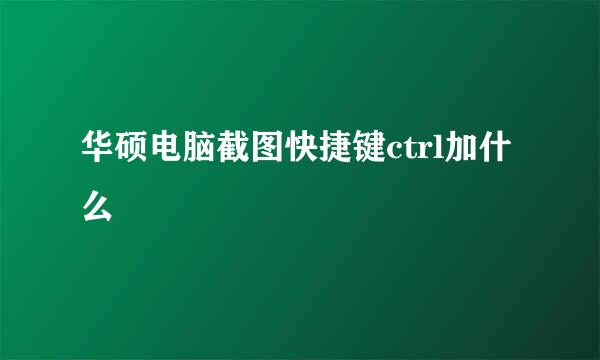 华硕电脑截图快捷键ctrl加什么