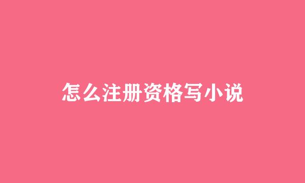 怎么注册资格写小说