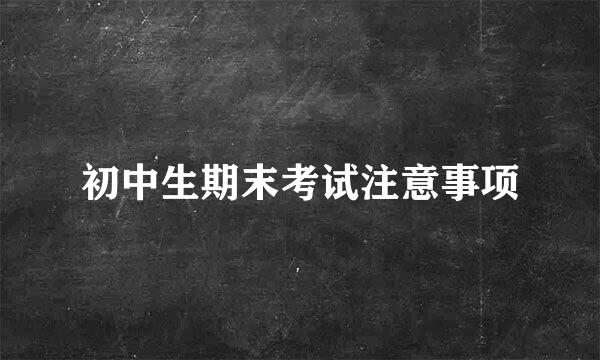 初中生期末考试注意事项