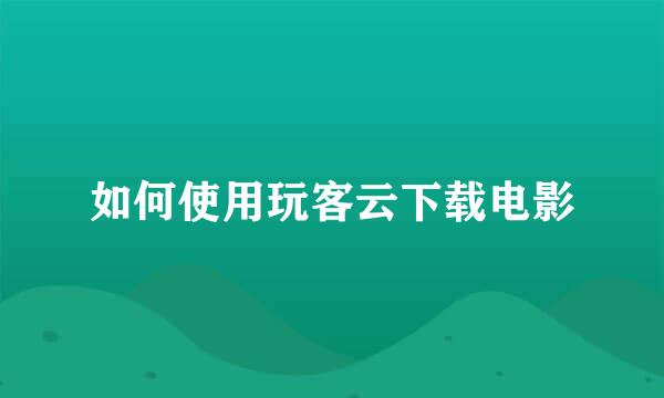 如何使用玩客云下载电影