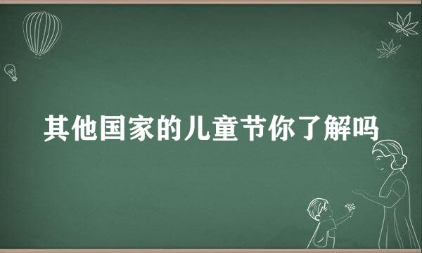 其他国家的儿童节你了解吗