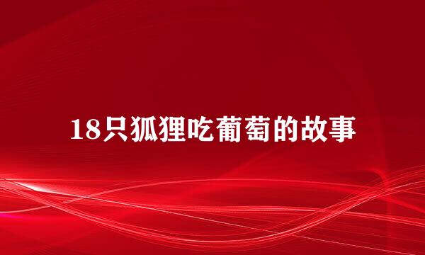18只狐狸吃葡萄的故事