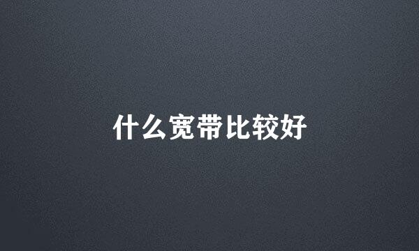 什么宽带比较好