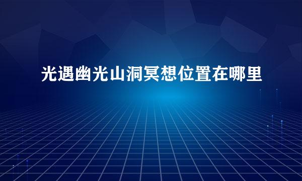 光遇幽光山洞冥想位置在哪里