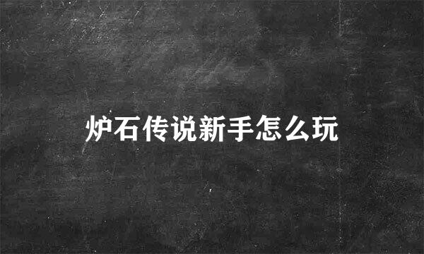 炉石传说新手怎么玩