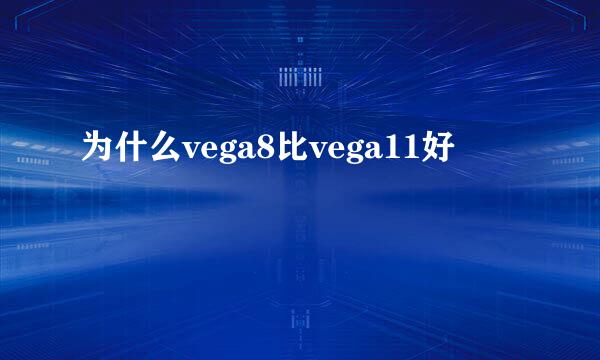 为什么vega8比vega11好