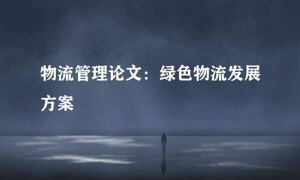 物流管理论文：绿色物流发展方案