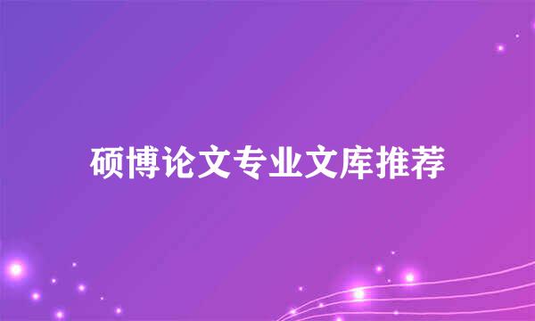 硕博论文专业文库推荐