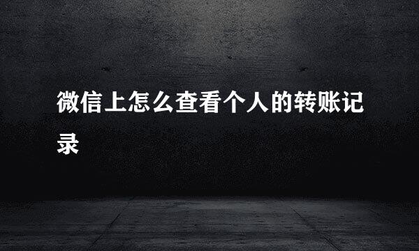微信上怎么查看个人的转账记录