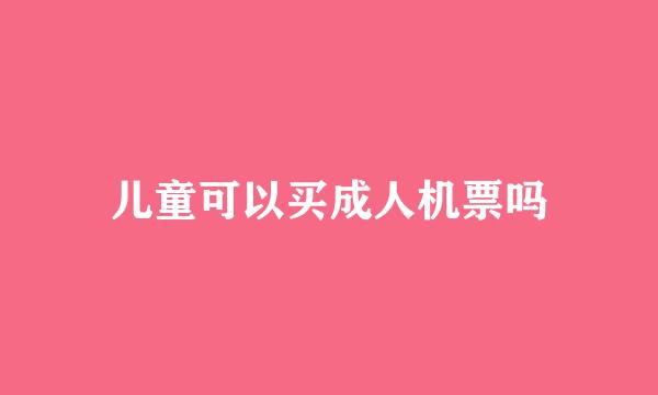 儿童可以买成人机票吗