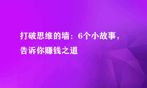 打破思维的墙：6个小故事，告诉你赚钱之道