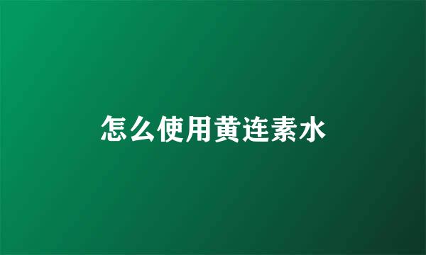 怎么使用黄连素水