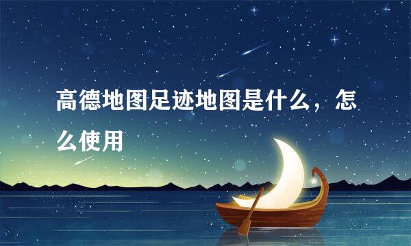 高德地图足迹地图是什么，怎么使用
