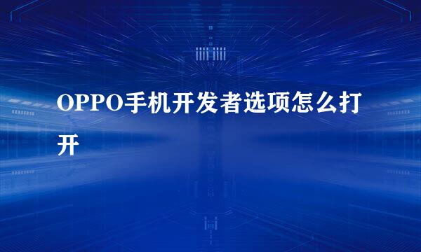 OPPO手机开发者选项怎么打开