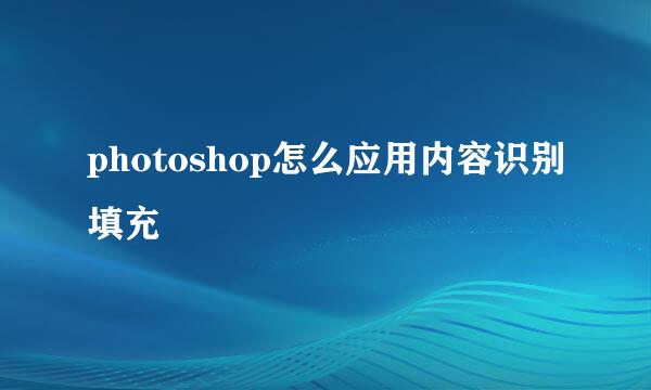 photoshop怎么应用内容识别填充