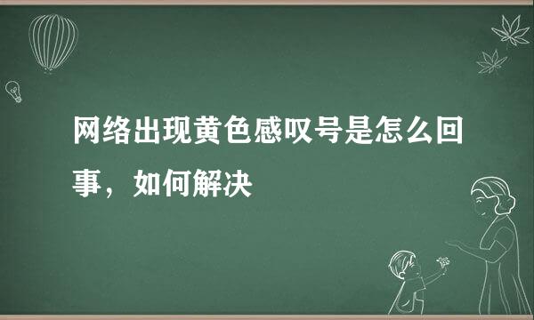 网络出现黄色感叹号是怎么回事，如何解决