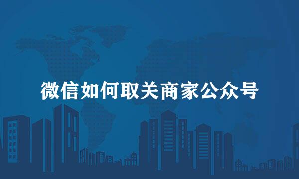 微信如何取关商家公众号