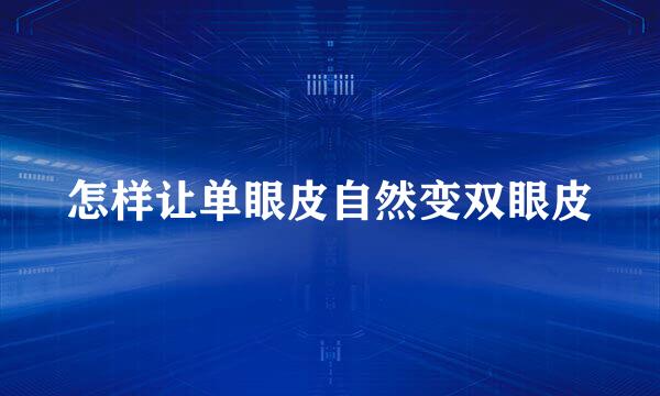 怎样让单眼皮自然变双眼皮