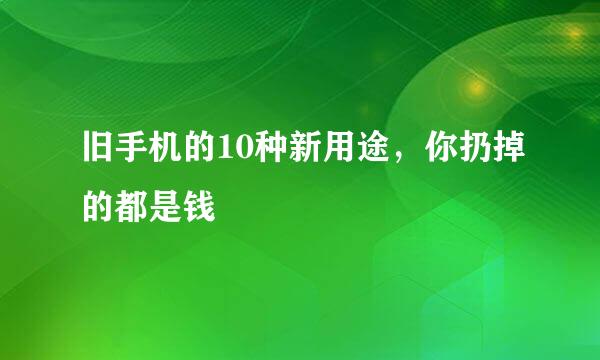 旧手机的10种新用途，你扔掉的都是钱
