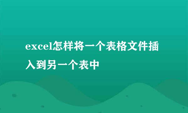 excel怎样将一个表格文件插入到另一个表中