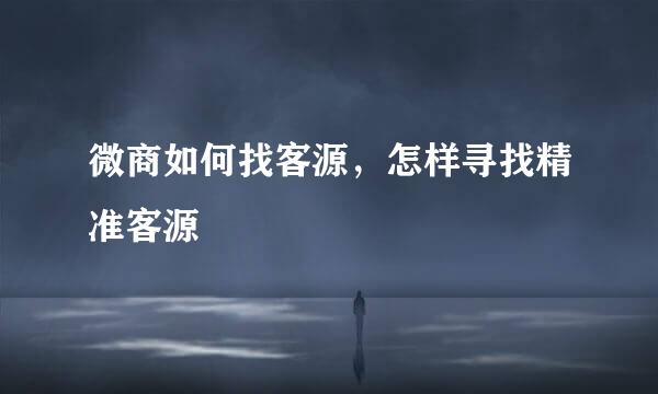 微商如何找客源，怎样寻找精准客源