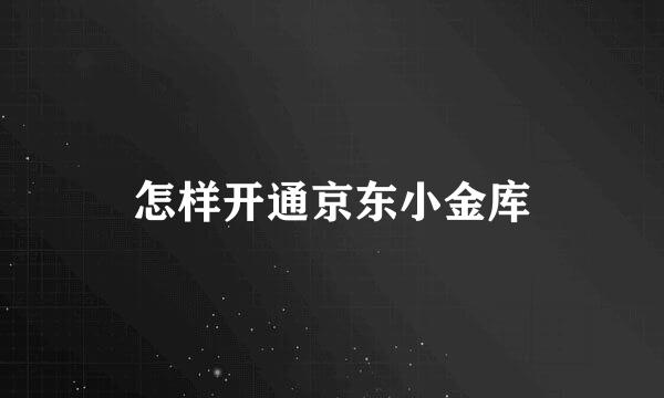 怎样开通京东小金库